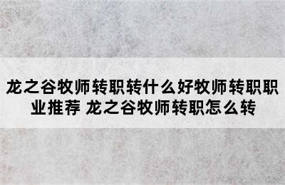 龙之谷牧师转职转什么好牧师转职职业推荐 龙之谷牧师转职怎么转